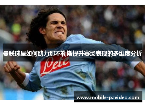曼联球星如何助力那不勒斯提升赛场表现的多维度分析 曼联球星如何助力那不勒斯提升赛场表现的多维度分析