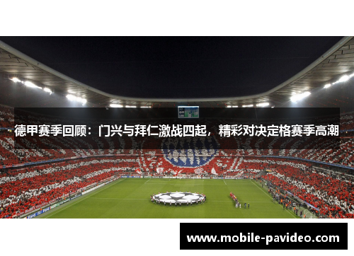 德甲赛季回顾:门兴与拜仁激战四起,精彩对决定格赛季高潮 德甲赛季回顾:门兴与拜仁激战四起,精彩对决定格赛季高潮