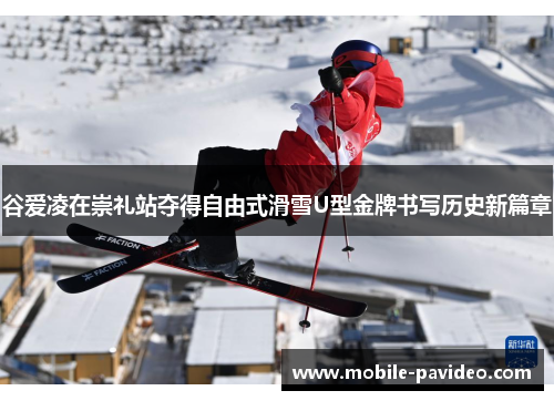 谷爱凌在崇礼站夺得自由式滑雪U型金牌书写历史新篇章 谷爱凌在崇礼站夺得自由式滑雪U型金牌书写历史新篇章