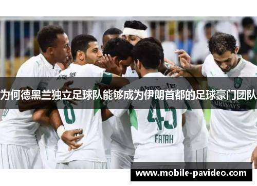 为何德黑兰独立足球队能够成为伊朗首都的足球豪门团队 为何德黑兰独立足球队能够成为伊朗首都的足球豪门团队