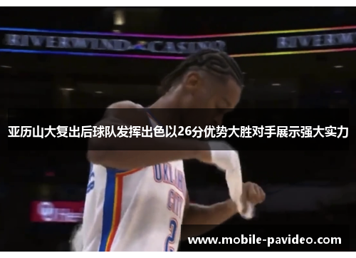 亚历山大复出后球队发挥出色以26分优势大胜对手展示强大实力