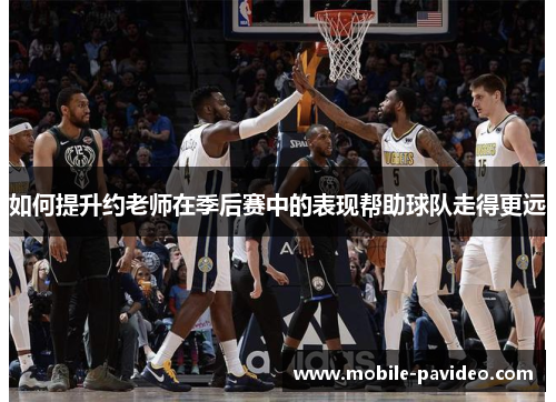 如何提升约老师在季后赛中的表现帮助球队走得更远 如何提升约老师在季后赛中的表现帮助球队走得更远