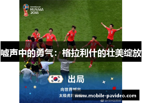 嘘声中的勇气:格拉利什的壮美绽放 嘘声中的勇气:格拉利什的壮美绽放