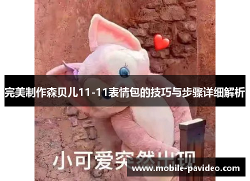 完美制作森贝儿11-11表情包的技巧与步骤详细解析 完美制作森贝儿11-11表情包的技巧与步骤详细解析