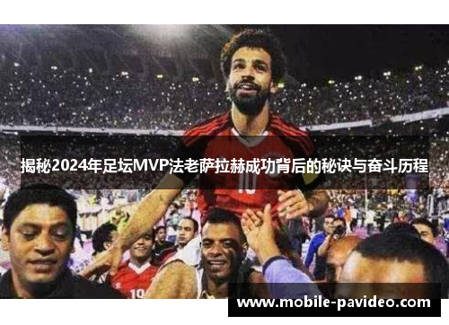 揭秘2024年足坛MVP法老萨拉赫成功背后的秘诀与奋斗历程 揭秘2024年足坛MVP法老萨拉赫成功背后的秘诀与奋斗历程