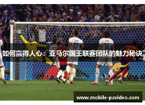 如何赢得人心:亚马尔国王联赛团队的魅力秘诀 如何赢得人心:亚马尔国王联赛团队的魅力秘诀