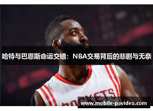 哈特与巴恩斯命运交错:NBA交易背后的悲剧与无奈 哈特与巴恩斯命运交错:NBA交易背后的悲剧与无奈