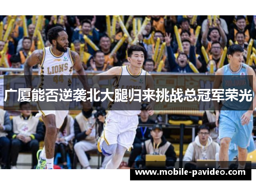 广厦能否逆袭北大腿归来挑战总冠军荣光 广厦能否逆袭北大腿归来挑战总冠军荣光