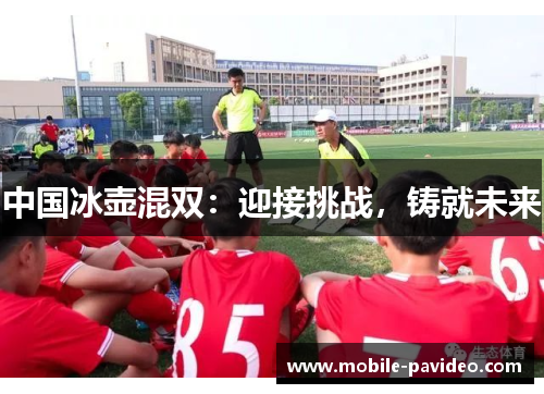 中国冰壶混双:迎接挑战,铸就未来 中国冰壶混双:迎接挑战,铸就未来