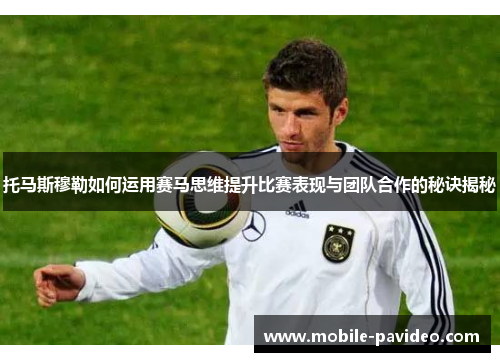 托马斯穆勒如何运用赛马思维提升比赛表现与团队合作的秘诀揭秘 托马斯穆勒如何运用赛马思维提升比赛表现与团队合作的秘诀揭秘
