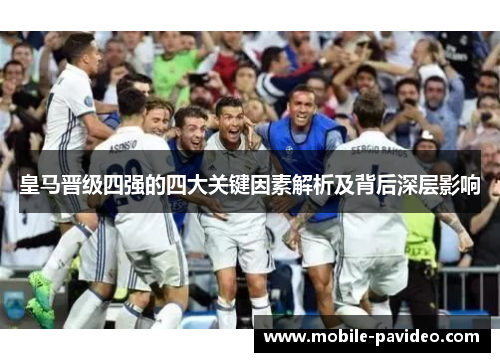 皇马晋级四强的四大关键因素解析及背后深层影响 皇马晋级四强的四大关键因素解析及背后深层影响