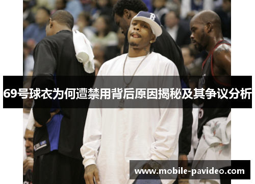 69号球衣为何遭禁用背后原因揭秘及其争议分析 69号球衣为何遭禁用背后原因揭秘及其争议分析