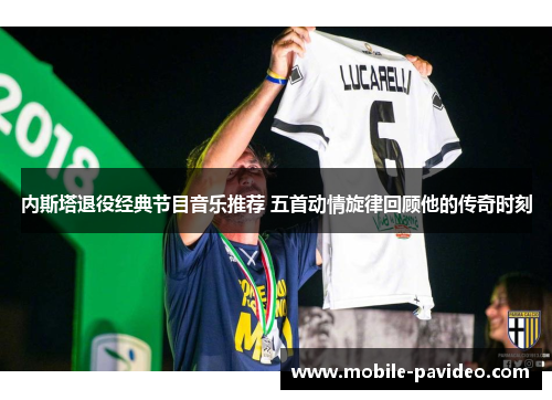 内斯塔退役经典节目音乐推荐 五首动情旋律回顾他的传奇时刻 内斯塔退役经典节目音乐推荐 五首动情旋律回顾他的传奇时刻