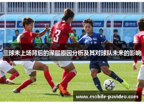 三球未上场背后的深层原因分析及其对球队未来的影响 三球未上场背后的深层原因分析及其对球队未来的影响