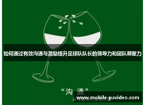 如何通过有效沟通与激励提升足球队队长的领导力和团队凝聚力 如何通过有效沟通与激励提升足球队队长的领导力和团队凝聚力