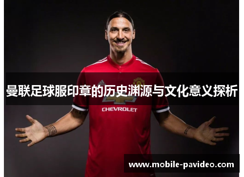 曼联足球服印章的历史渊源与文化意义探析 曼联足球服印章的历史渊源与文化意义探析