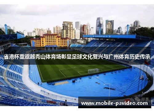 省港杯重返越秀山体育场彰显足球文化复兴与广州体育历史传承 省港杯重返越秀山体育场彰显足球文化复兴与广州体育历史传承