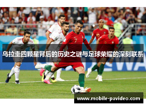 乌拉圭四颗星背后的历史之谜与足球荣耀的深刻联系 乌拉圭四颗星背后的历史之谜与足球荣耀的深刻联系