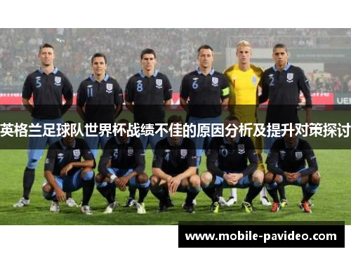 英格兰足球队世界杯战绩不佳的原因分析及提升对策探讨 英格兰足球队世界杯战绩不佳的原因分析及提升对策探讨