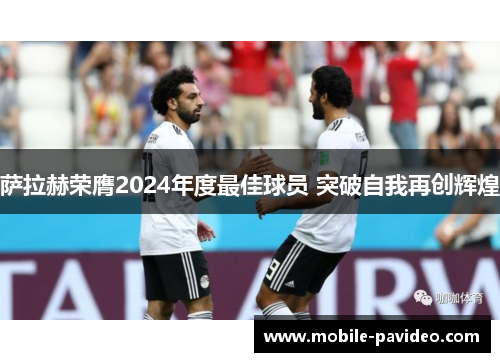 萨拉赫荣膺2024年度最佳球员 突破自我再创辉煌