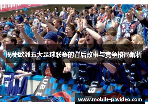 揭秘欧洲五大足球联赛的背后故事与竞争格局解析