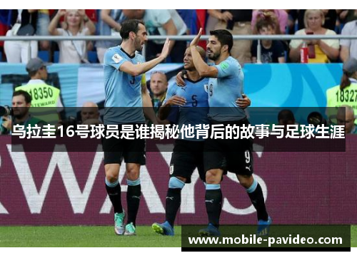 乌拉圭16号球员是谁揭秘他背后的故事与足球生涯