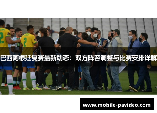 巴西阿根廷复赛最新动态：双方阵容调整与比赛安排详解