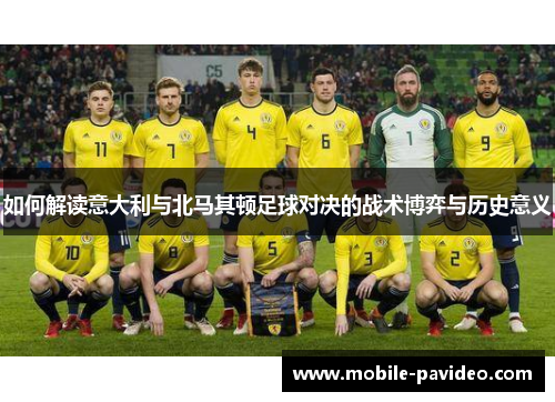 如何解读意大利与北马其顿足球对决的战术博弈与历史意义 如何解读意大利与北马其顿足球对决的战术博弈与历史意义