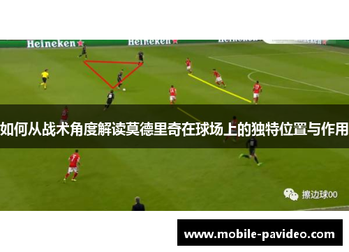 如何从战术角度解读莫德里奇在球场上的独特位置与作用 如何从战术角度解读莫德里奇在球场上的独特位置与作用