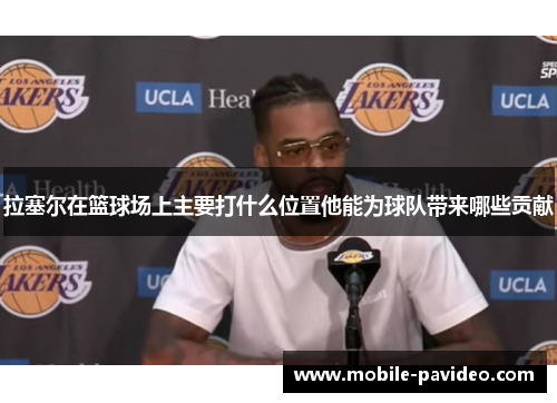 拉塞尔在篮球场上主要打什么位置他能为球队带来哪些贡献