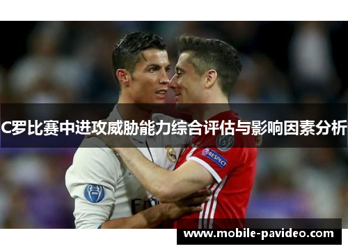 C罗比赛中进攻威胁能力综合评估与影响因素分析 C罗比赛中进攻威胁能力综合评估与影响因素分析