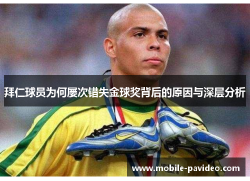 拜仁球员为何屡次错失金球奖背后的原因与深层分析 拜仁球员为何屡次错失金球奖背后的原因与深层分析