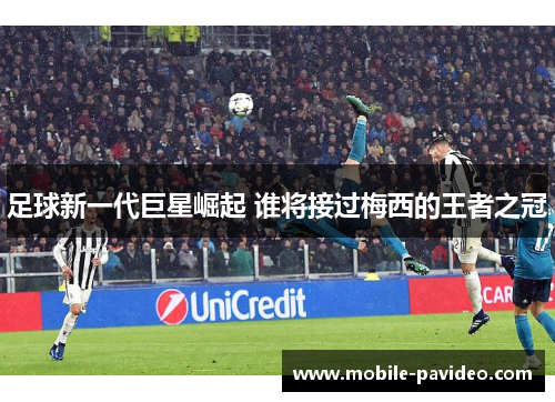 足球新一代巨星崛起 谁将接过梅西的王者之冠 足球新一代巨星崛起 谁将接过梅西的王者之冠