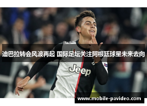 迪巴拉转会风波再起 国际足坛关注阿根廷球星未来去向