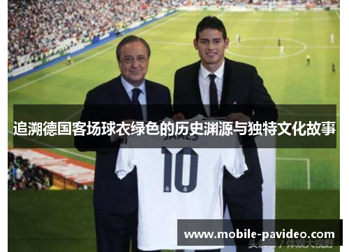 追溯德国客场球衣绿色的历史渊源与独特文化故事 追溯德国客场球衣绿色的历史渊源与独特文化故事