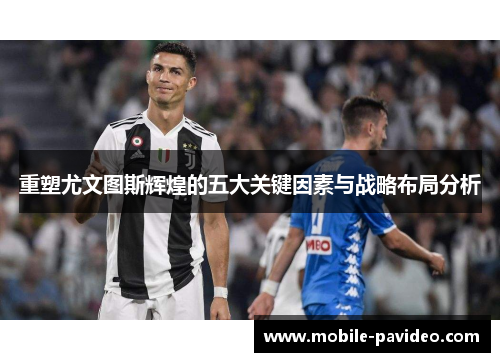 重塑尤文图斯辉煌的五大关键因素与战略布局分析