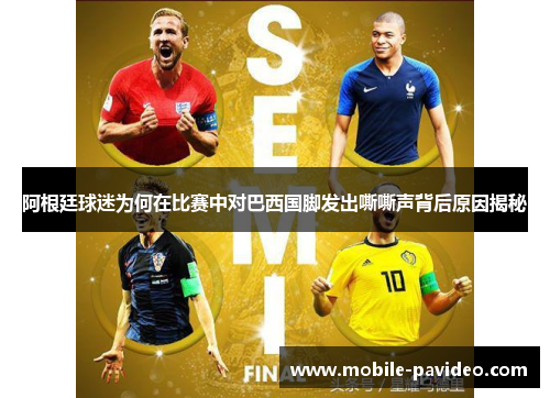 阿根廷球迷为何在比赛中对巴西国脚发出嘶嘶声背后原因揭秘 阿根廷球迷为何在比赛中对巴西国脚发出嘶嘶声背后原因揭秘