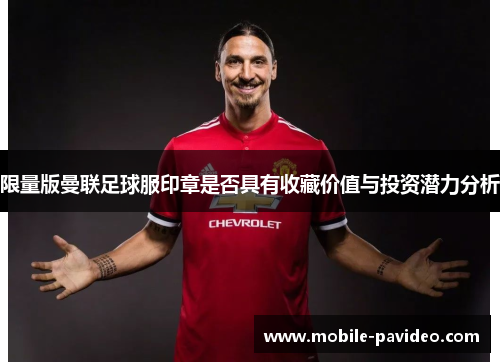 限量版曼联足球服印章是否具有收藏价值与投资潜力分析 限量版曼联足球服印章是否具有收藏价值与投资潜力分析