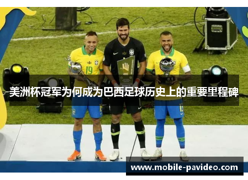 美洲杯冠军为何成为巴西足球历史上的重要里程碑 美洲杯冠军为何成为巴西足球历史上的重要里程碑