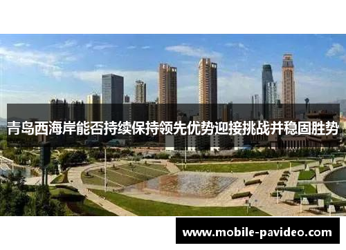 青岛西海岸能否持续保持领先优势迎接挑战并稳固胜势 青岛西海岸能否持续保持领先优势迎接挑战并稳固胜势