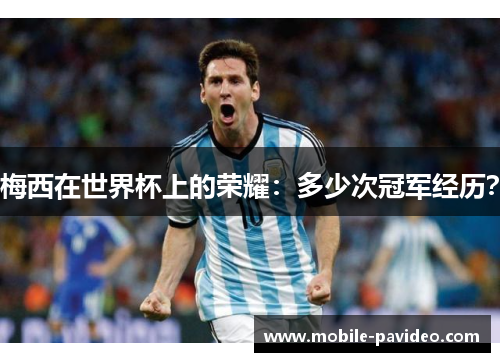 梅西在世界杯上的荣耀:多少次冠军经历? 梅西在世界杯上的荣耀:多少次冠军经历?