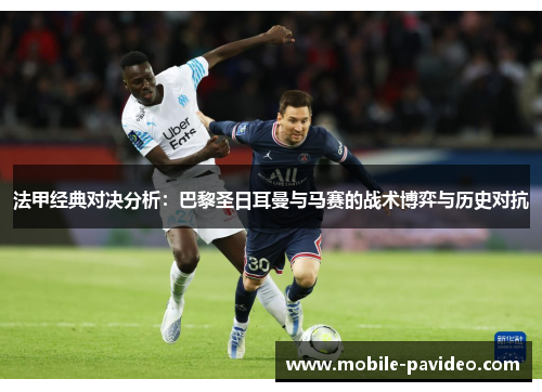 法甲经典对决分析:巴黎圣日耳曼与马赛的战术博弈与历史对抗 法甲经典对决分析:巴黎圣日耳曼与马赛的战术博弈与历史对抗