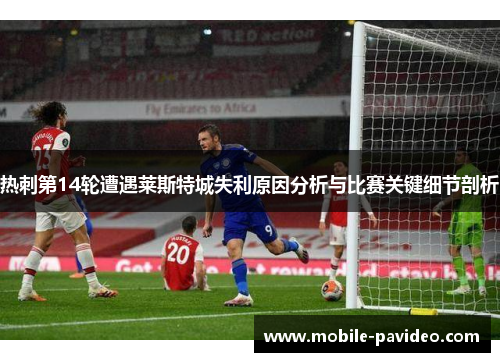 热刺第14轮遭遇莱斯特城失利原因分析与比赛关键细节剖析 热刺第14轮遭遇莱斯特城失利原因分析与比赛关键细节剖析