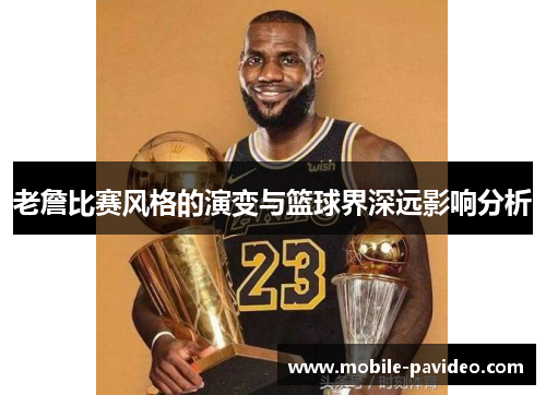老詹比赛风格的演变与篮球界深远影响分析 老詹比赛风格的演变与篮球界深远影响分析
