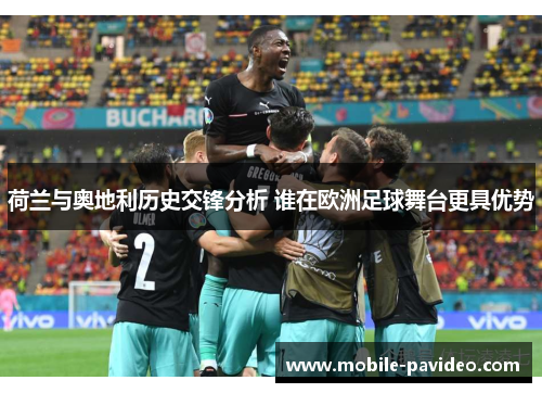 荷兰与奥地利历史交锋分析 谁在欧洲足球舞台更具优势