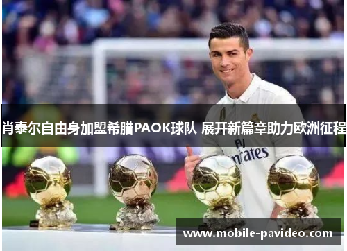 肖泰尔自由身加盟希腊PAOK球队 展开新篇章助力欧洲征程