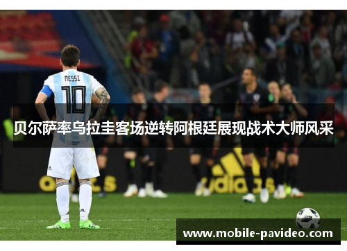 贝尔萨率乌拉圭客场逆转阿根廷展现战术大师风采 贝尔萨率乌拉圭客场逆转阿根廷展现战术大师风采