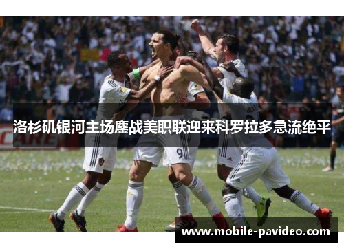 洛杉矶银河主场鏖战美职联迎来科罗拉多急流绝平 洛杉矶银河主场鏖战美职联迎来科罗拉多急流绝平